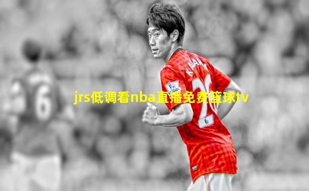 jrs低调看nba直播免费篮球tv