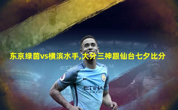 东京绿茵vs横滨水手,大分三神跟仙台七夕比分
