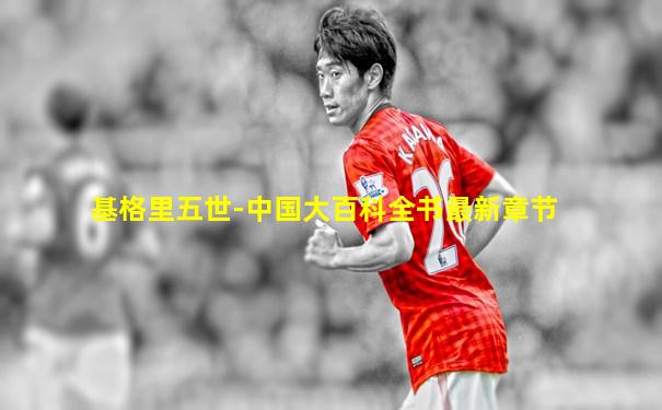基格里五世-中国大百科全书最新章节