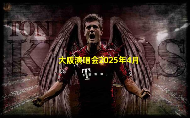 大阪演唱会2025年4月
