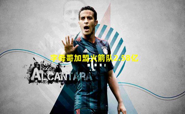 字母哥加盟火箭队2.58亿