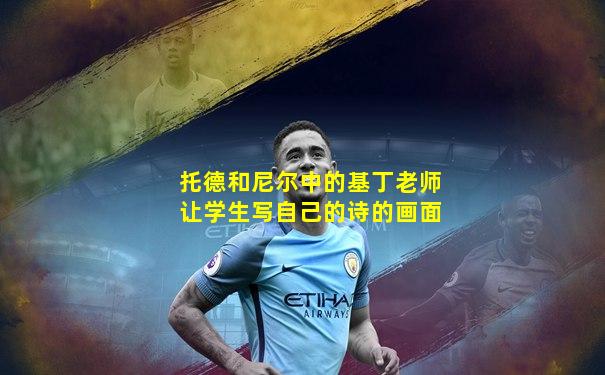 托德和尼尔中的基丁老师让学生写自己的诗的画面