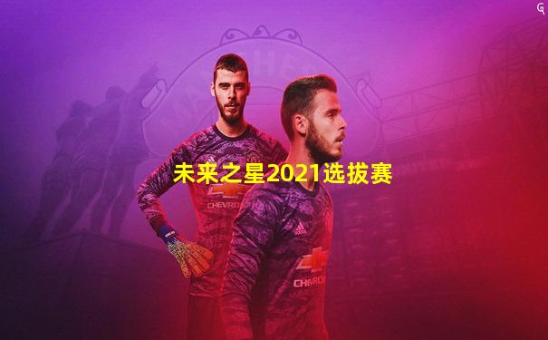 未来之星2021选拔赛