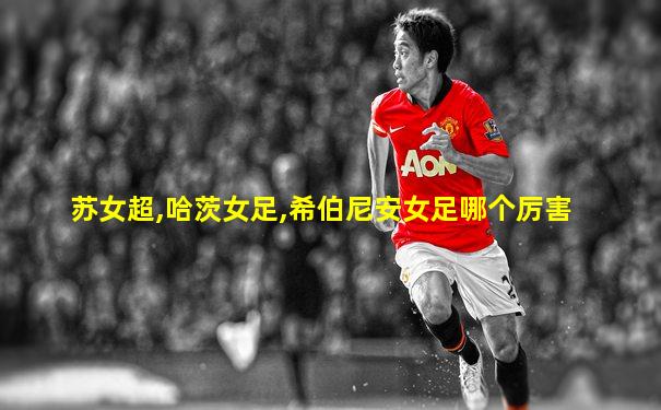 苏女超,哈茨女足,希伯尼安女足哪个厉害