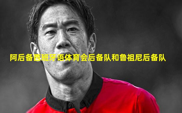 阿后备西班牙语体育会后备队和鲁祖尼后备队