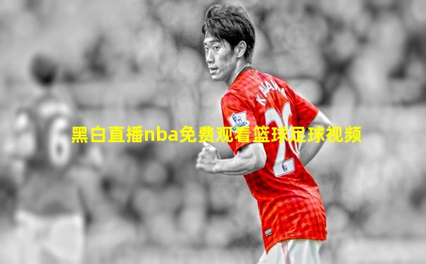 黑白直播nba免费观看篮球足球视频