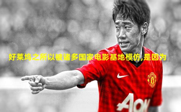 好莱坞之所以被诸多国家电影基地模仿,是因为