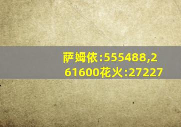 萨姆依:555488,261600花火:27227